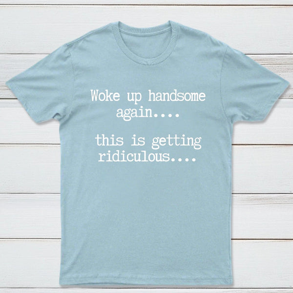 Woke Up Handsome Again Funny Self Confidence T-Shirt