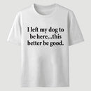 I Left My Dog To Be Here Funny T-Shirt