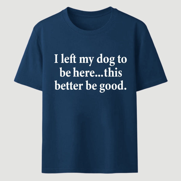 I Left My Dog To Be Here Funny T-Shirt