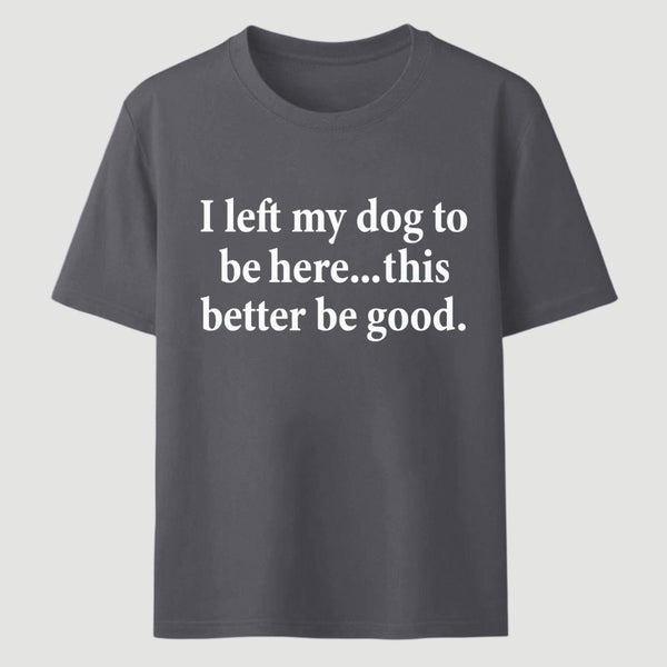I Left My Dog To Be Here Funny T-Shirt