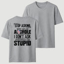 Stop Asking Why I'm An Asshole I Don't Ask Why You're So Stupid T-Shirt