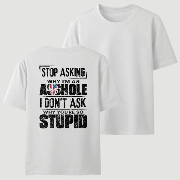 Stop Asking Why I'm An Asshole I Don't Ask Why You're So Stupid T-Shirt