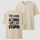 Stop Asking Why I'm An Asshole I Don't Ask Why You're So Stupid T-Shirt