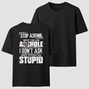 Stop Asking Why I'm An Asshole I Don't Ask Why You're So Stupid T-Shirt