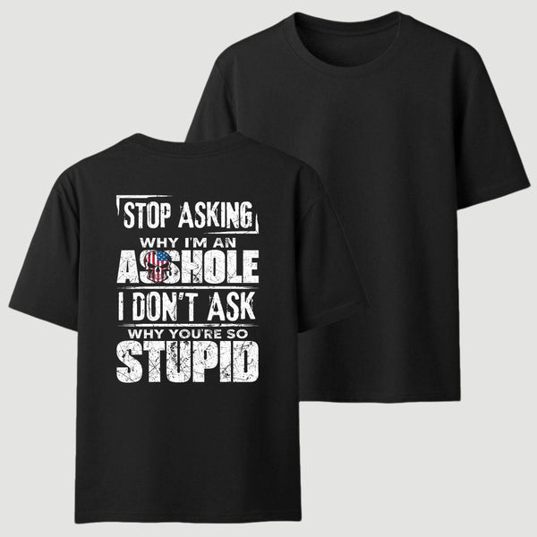 Stop Asking Why I'm An Asshole I Don't Ask Why You're So Stupid T-Shirt