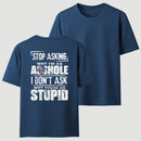 Stop Asking Why I'm An Asshole I Don't Ask Why You're So Stupid T-Shirt