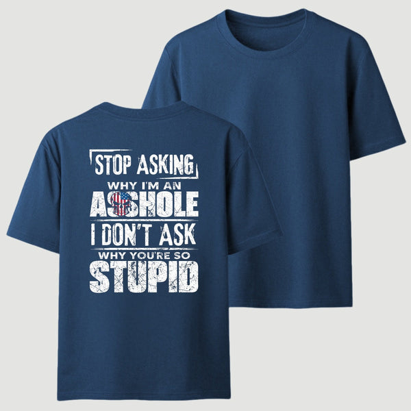Stop Asking Why I'm An Asshole I Don't Ask Why You're So Stupid T-Shirt