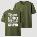 Stop Asking Why I'm An Asshole I Don't Ask Why You're So Stupid T-Shirt