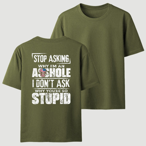 Stop Asking Why I'm An Asshole I Don't Ask Why You're So Stupid T-Shirt