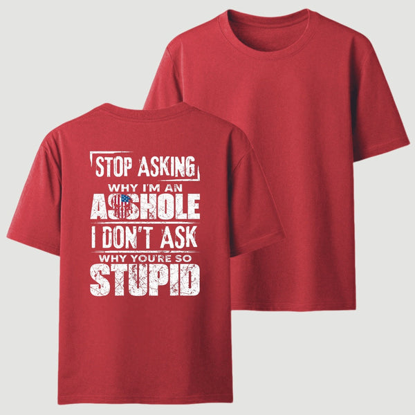 Stop Asking Why I'm An Asshole I Don't Ask Why You're So Stupid T-Shirt