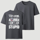 Stop Asking Why I'm An Asshole I Don't Ask Why You're So Stupid T-Shirt