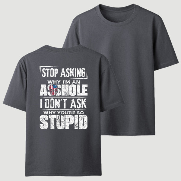 Stop Asking Why I'm An Asshole I Don't Ask Why You're So Stupid T-Shirt