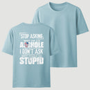 Stop Asking Why I'm An Asshole I Don't Ask Why You're So Stupid T-Shirt