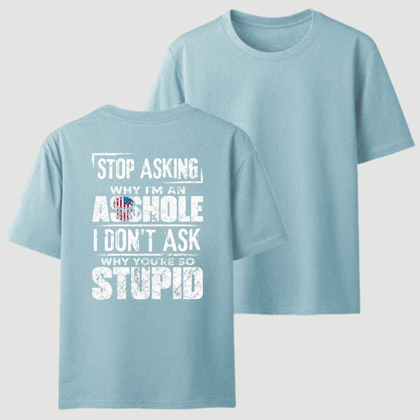 Stop Asking Why I'm An Asshole I Don't Ask Why You're So Stupid T-Shirt