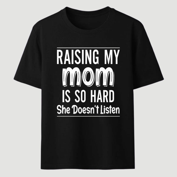 Raising My Mom Is So Hard She Doesn't Listen T-Shirt