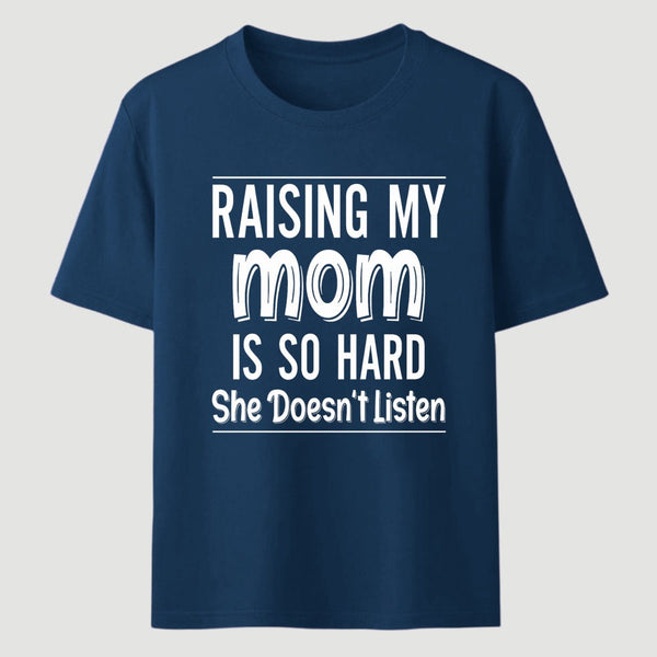 Raising My Mom Is So Hard She Doesn't Listen T-Shirt
