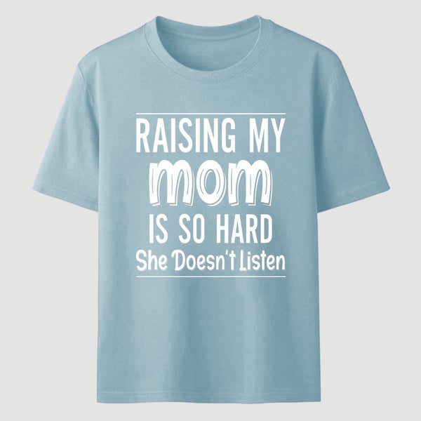Raising My Mom Is So Hard She Doesn't Listen T-Shirt