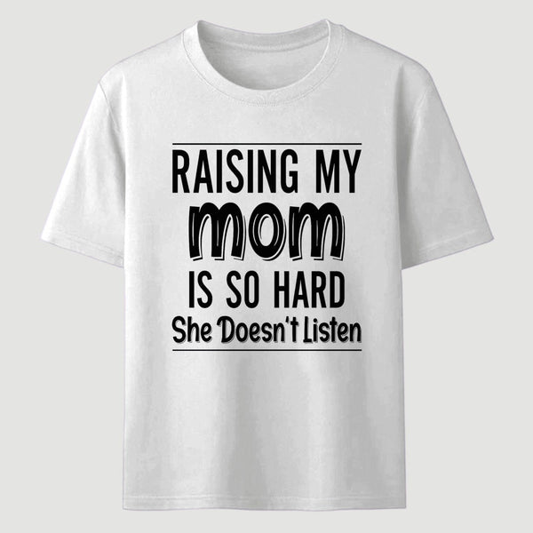 Raising My Mom Is So Hard She Doesn't Listen T-Shirt