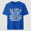 I'll Eat A Bowl Of Water With A Fork Before I Care About Your Opinion Funny T-Shirt