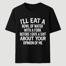 I'll Eat A Bowl Of Water With A Fork Before I Care About Your Opinion Funny T-Shirt