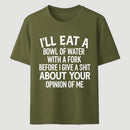 I'll Eat A Bowl Of Water With A Fork Before I Care About Your Opinion Funny T-Shirt